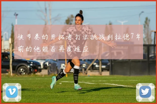 快节奏的开拓者打法挑战利拉德7年前的他能否再度适应
