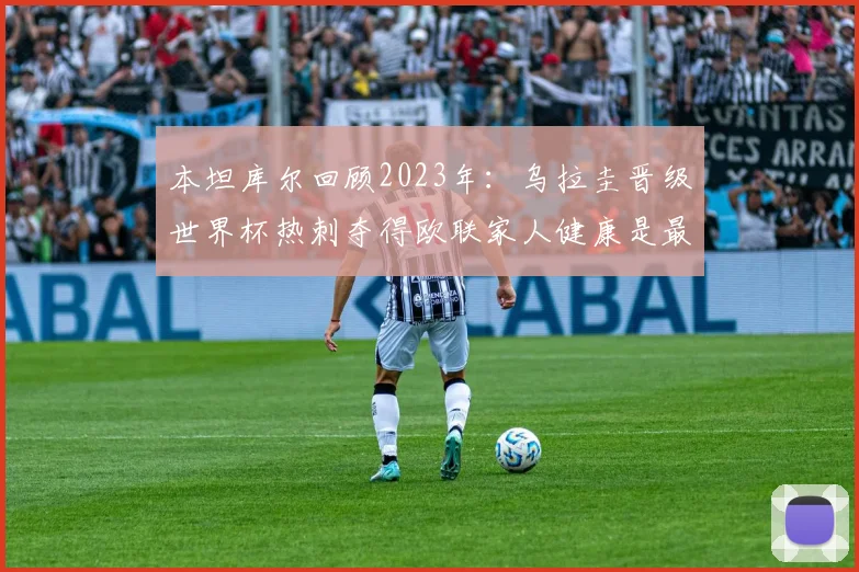 本坦库尔回顾2023年：乌拉圭晋级世界杯热刺夺得欧联家人健康是最大幸福