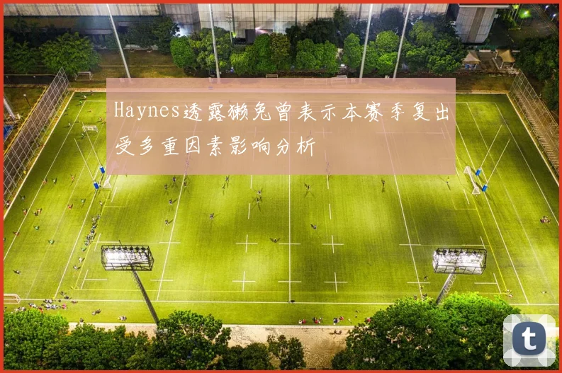 Haynes透露獭兔曾表示本赛季复出受多重因素影响分析