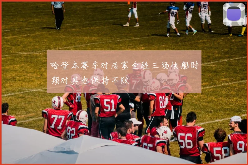 哈登本赛季对活塞全胜三场快船时期对其也保持不败