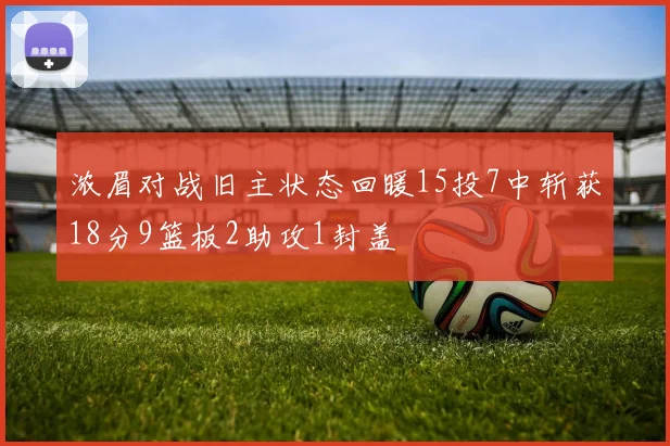 浓眉对战旧主状态回暖15投7中斩获18分9篮板2助攻1封盖