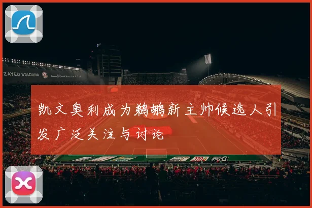 凯文奥利成为鹈鹕新主帅候选人引发广泛关注与讨论