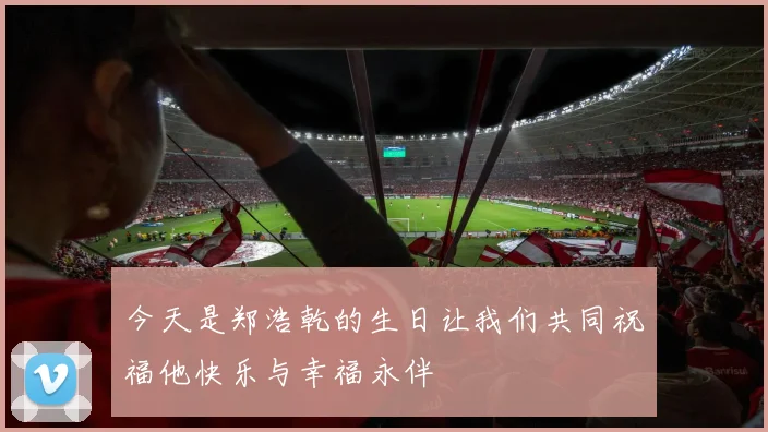 今天是郑浩乾的生日让我们共同祝福他快乐与幸福永伴