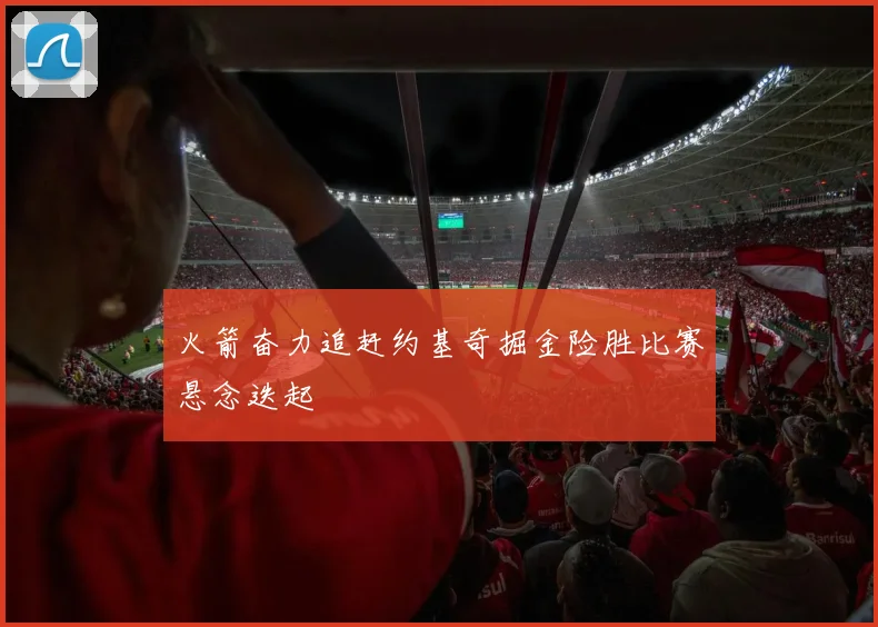 火箭奋力追赶约基奇掘金险胜比赛悬念迭起