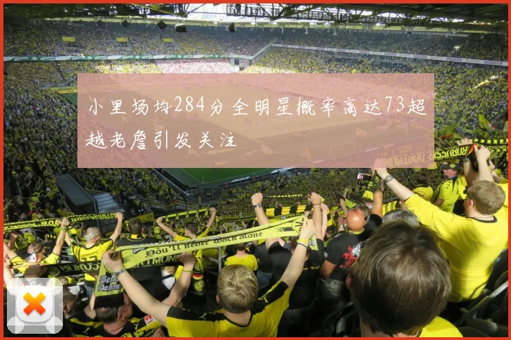 小里场均284分全明星概率高达73超越老詹引发关注