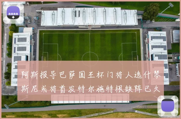 阿斯报导巴萨国王杯门将人选什琴斯尼或将首发特尔施特根缺阵已久