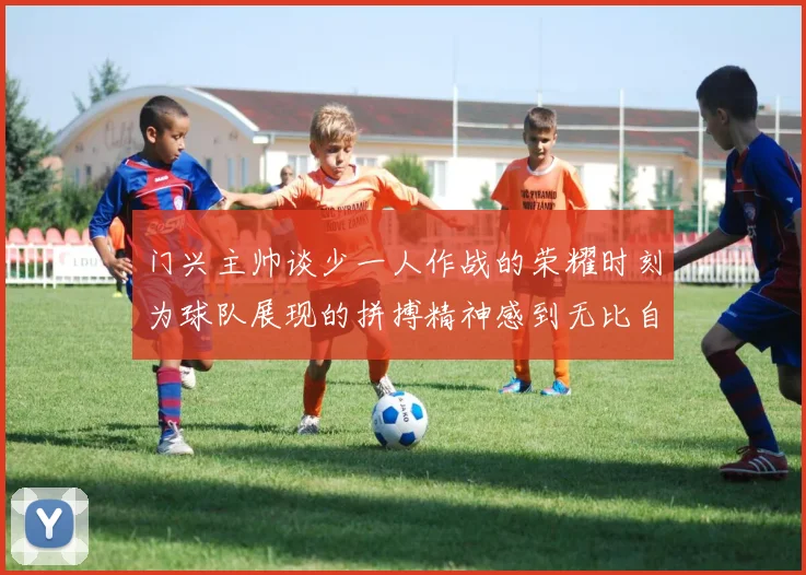 门兴主帅谈少一人作战的荣耀时刻为球队展现的拼搏精神感到无比自豪