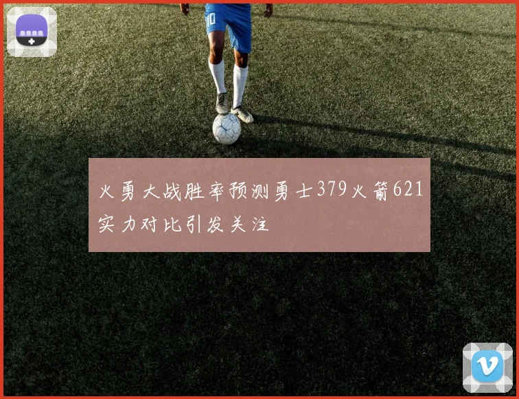 火勇大战胜率预测勇士379火箭621实力对比引发关注