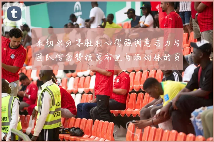 米切尔分享胜利心得强调意志力与团队信念赞扬莫布里与汤姆林的贡献