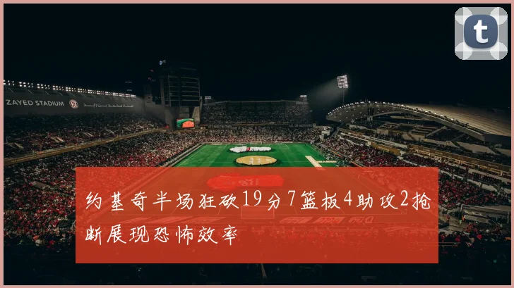 约基奇半场狂砍19分7篮板4助攻2抢断展现恐怖效率