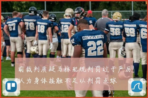 前裁判质疑马林犯规判罚过于严厉认为身体接触不足以判罚点球
