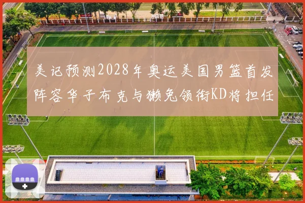 美记预测2028年奥运美国男篮首发阵容华子布克与獭兔领衔KD将担任替补