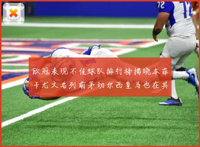 欧冠表现不佳球队排行榜揭晓本菲卡尤文名列前茅切尔西皇马也在其中