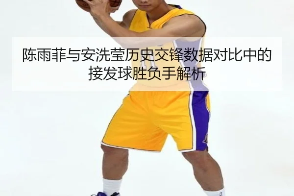 陈雨菲与安洗莹历史交锋数据对比中的接发球胜负手解析 | hth